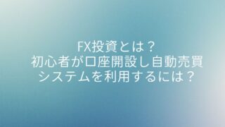 FX投資とは？初心者が口座開設し自動売買システムを利用するには？