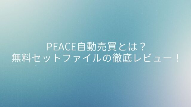 PEACE自動売買とは？無料セットファイルの徹底レビュー！