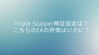 Triple Scalper検証設定は？こちらのEAの評価はいかに？