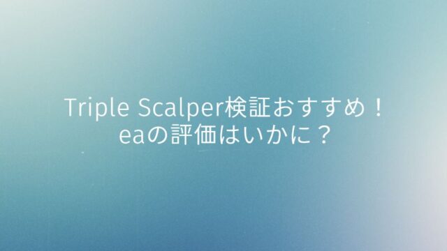 Triple Scalper検証おすすめ！eaの評価はいかに？